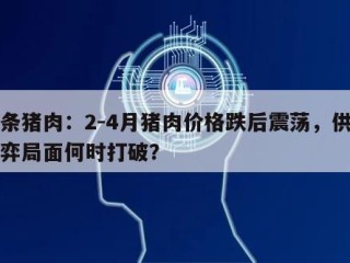 白条猪肉：2-4月猪肉价格跌后震荡，供需博弈局面何时打破？