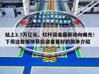 站上2.7万亿元，杠杆资金最新动向曝光！下周这些板块获投资者看好的简单介绍