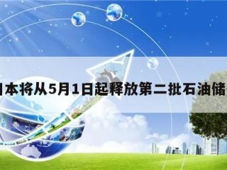 日本将从5月1日起释放第二批石油储备