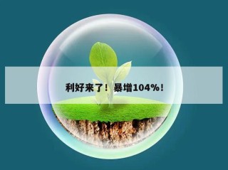 利好来了！暴增104%！